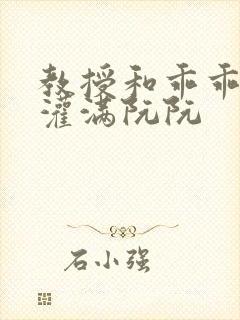 教授和乖乖女h灌满阮阮