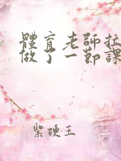 体育老师拉着我做了一节课