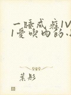 一睡成瘾1V 1爱吃肉的小丸子