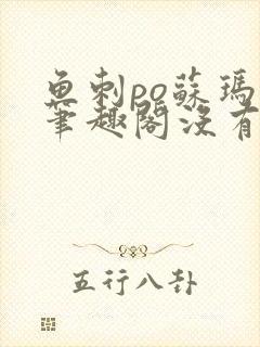 鱼刺po苏玛丽笔趣阁没有拼音