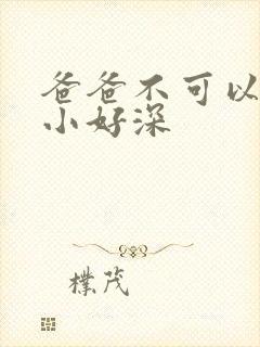 爸爸不可以我还小好深