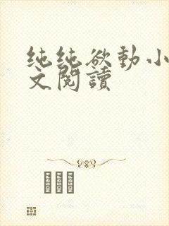 纯纯欲动小说全文阅读