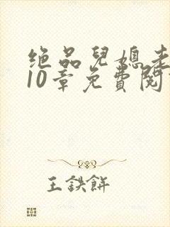 绝品儿媳老马第10章免费阅读