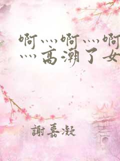 啊灬啊灬啊灬快灬高潮了女