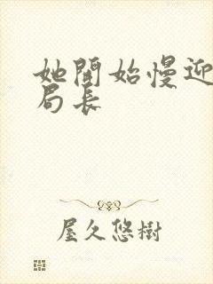 她开始慢迎迎合局长