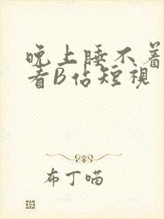 晚上睡不着偷偷看B站短视