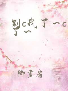 别c我了～c烂了～