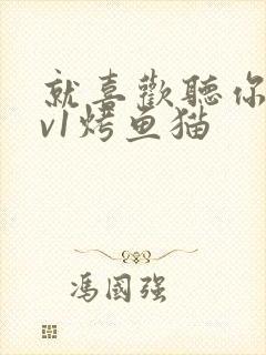 就喜欢听你叫1v1烤鱼猫