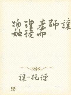 物理老师让我上她后面