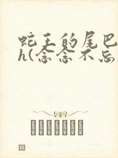 蛇王的尾巴高ah(念念不忘)