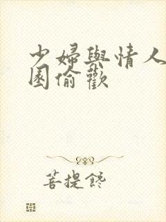 少妇与情人苹果园偷欢