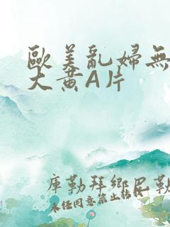 欧美乱妇无乱码大黄A片