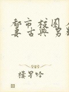 都市 校园 人妻 古典 另类