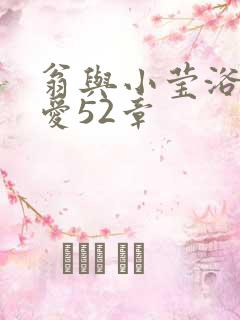 翁与小莹浴室欢爱52章