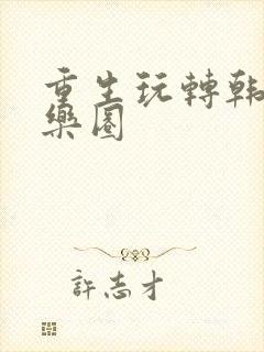 重生玩转韩国娱乐圈