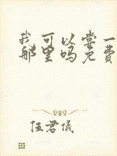 我可以尝一下你那里吗免费