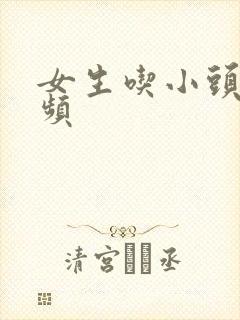 女生吃小头头视频