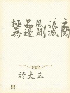 极品风流之春色无边删减阅读