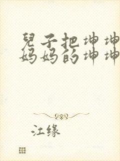 儿子把坤坤放入妈妈的坤坤里的