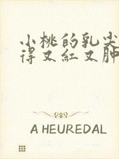 小桃的乳尖被吸得又红又肿