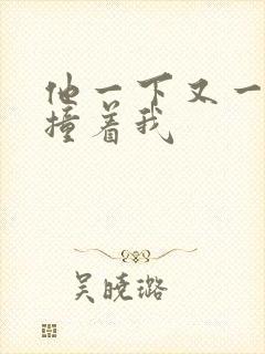 他一下又一下的撞着我