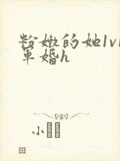 粉嫩的她1v1军婚h