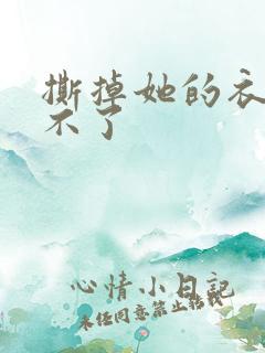 撕掉她的衣服玩不了