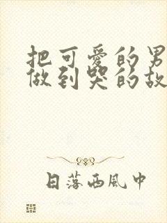 把可爱的男孩子做到哭的故事