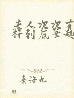 老人次次有力杆杆到底笔趣阁