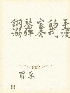 钢琴家的手指宠溺弹奏我漫画