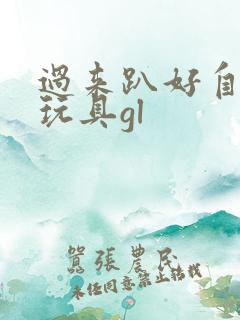 过来趴好自己选玩具gl