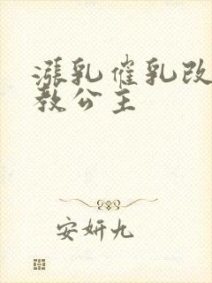 涨乳催乳改造调教公主