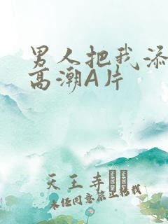 男人把我添到了高潮A片