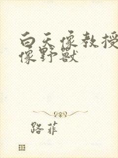 白天像教授晚上像野兽