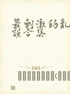 最刺激的乱岳小说合集