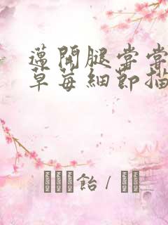 迈开腿尝尝你的草莓细节描写