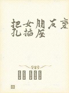 把女朋友变成三孔插座