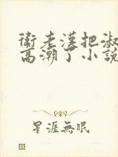 卫老汉把淑蓉做高潮了小说