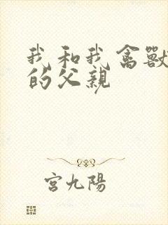 我和我禽兽不如的父亲