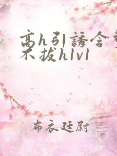 高h引诱含整夜不拔h1v1