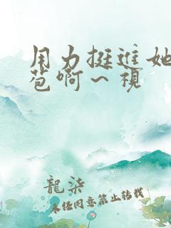 用力挺进她的花苞啊~视