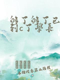 够了够了已经满到c了学长