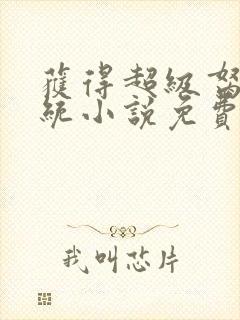 获得超级胬肉系统小说免费阅读