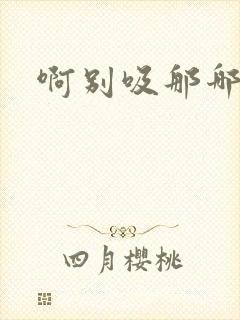 啊别吸那哪里脏