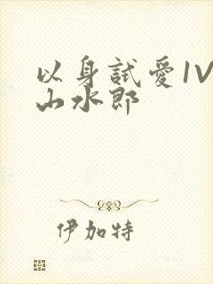 以身试爱1V1山水郎
