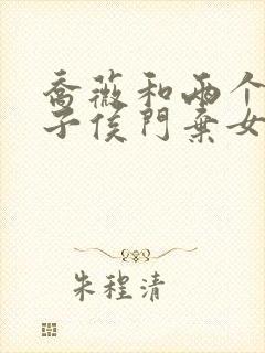 乔薇和两个小包子侯门弃女免费阅读