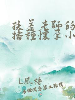 扶着老师的肥臀播种怀孕小说