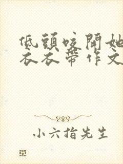 低头咬开她的小衣衣带作文