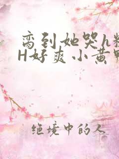 脔到她哭h粗话H好爽小黄鸭视频