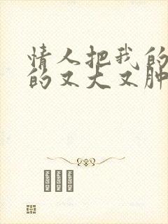 情人把我的奶吸的又大又肿